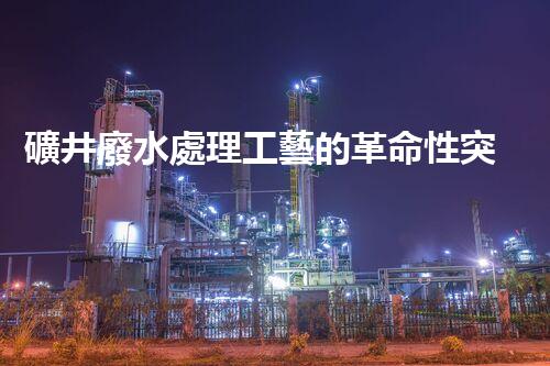 礦井廢水處理工藝的革命性突破！你明白嗎？